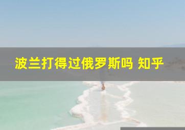 波兰打得过俄罗斯吗 知乎